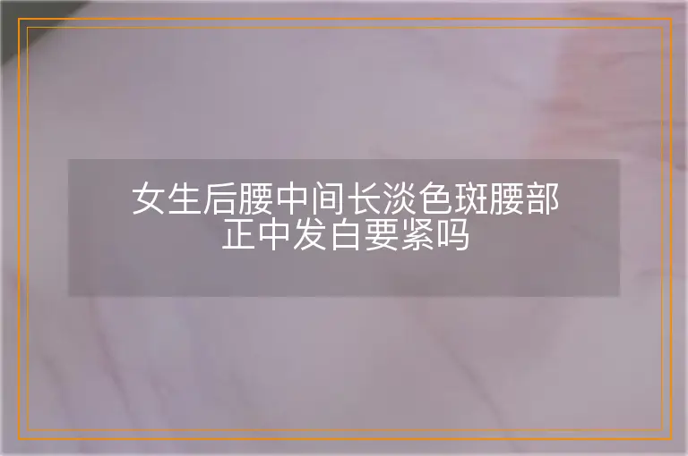 女生后腰中间长淡色斑腰部正中发白要紧吗