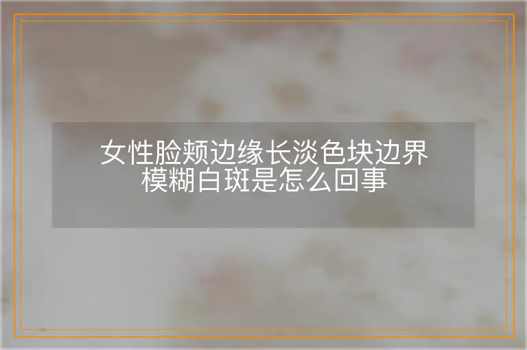 女性脸颊边缘长淡色块边界模糊白斑是怎么回事