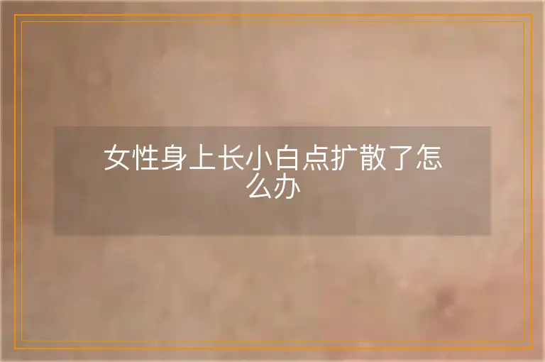 女性身上长小白点扩散了怎么办