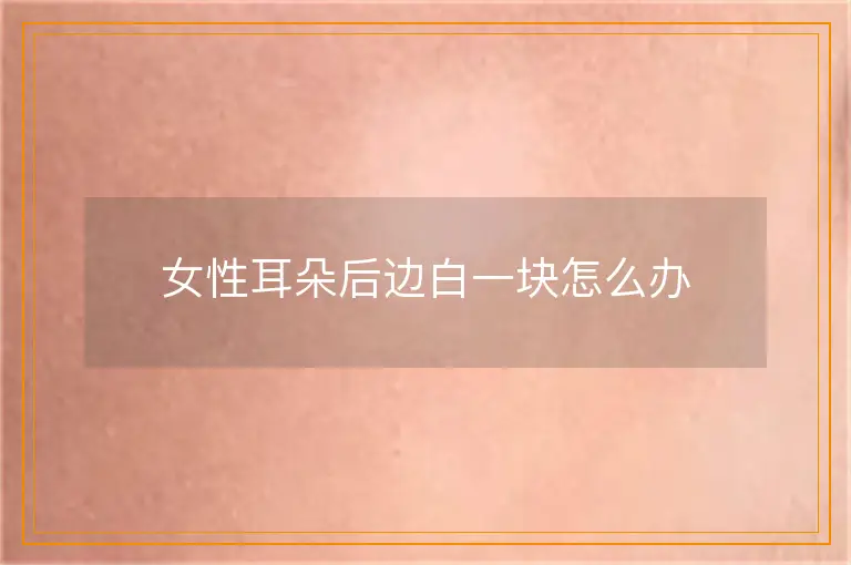 女性耳朵后边白一块怎么办