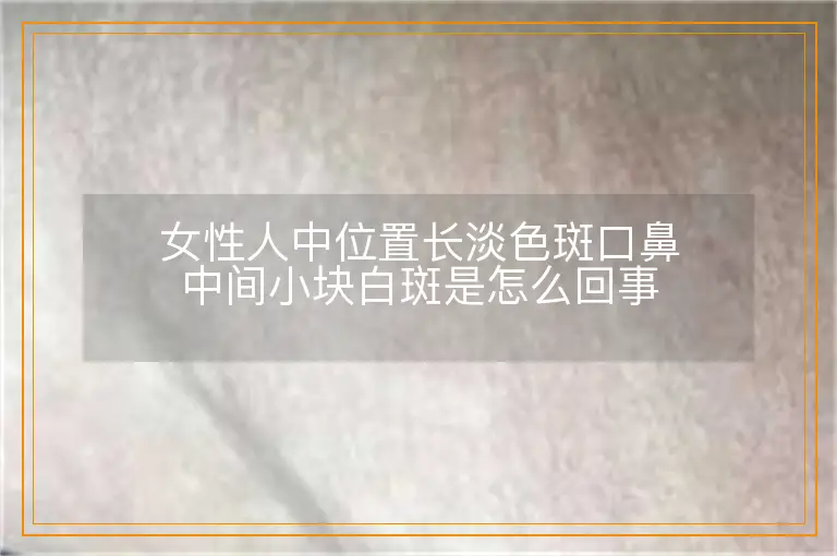女性人中位置长淡色斑口鼻中间小块白斑是怎么回事