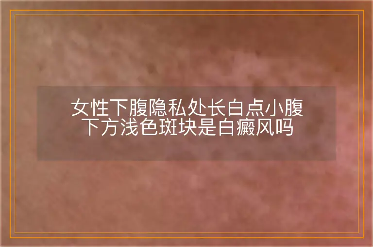 女性下腹隐私处长白点小腹下方浅色斑块是白癜风吗