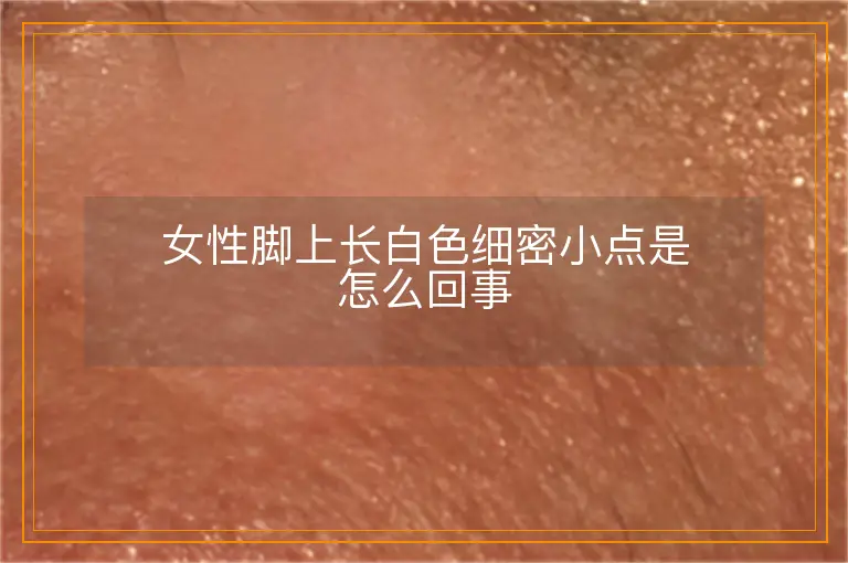 女性脚上长白色细密小点是怎么回事