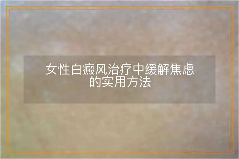 女性白癜风治疗中缓解焦虑的实用方法