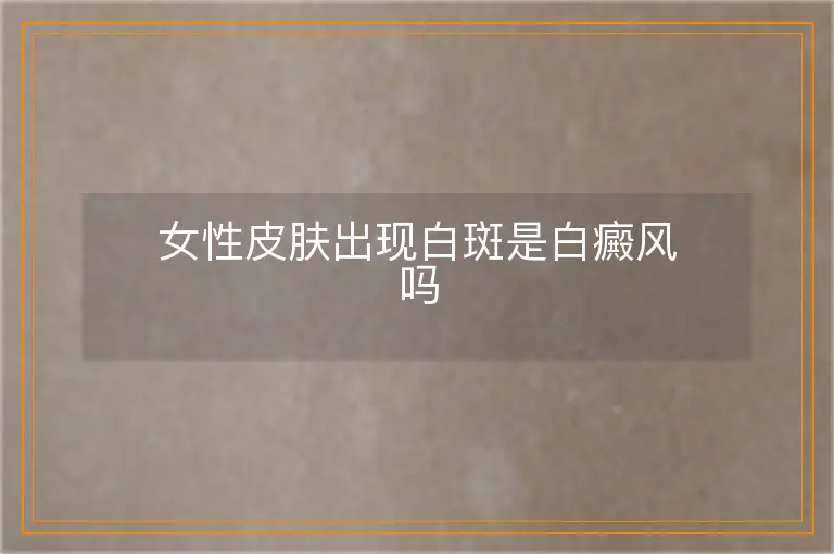 女性皮肤出现白斑是白癜风吗