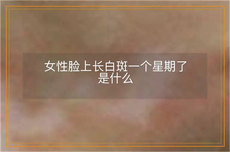 女性脸上长白斑一个星期了是什么