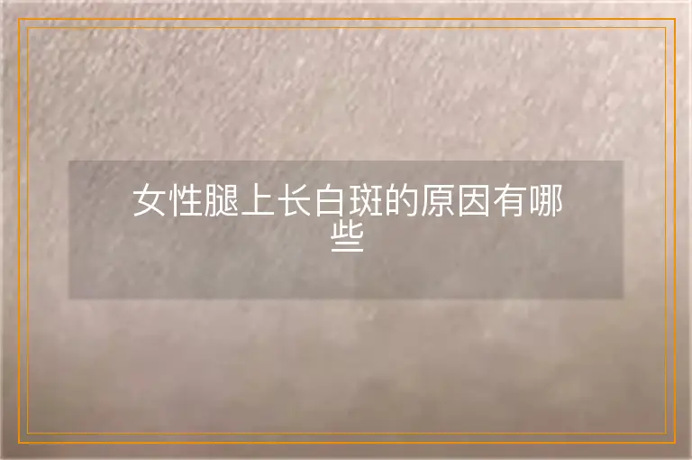 女性腿上长白斑的原因有哪些