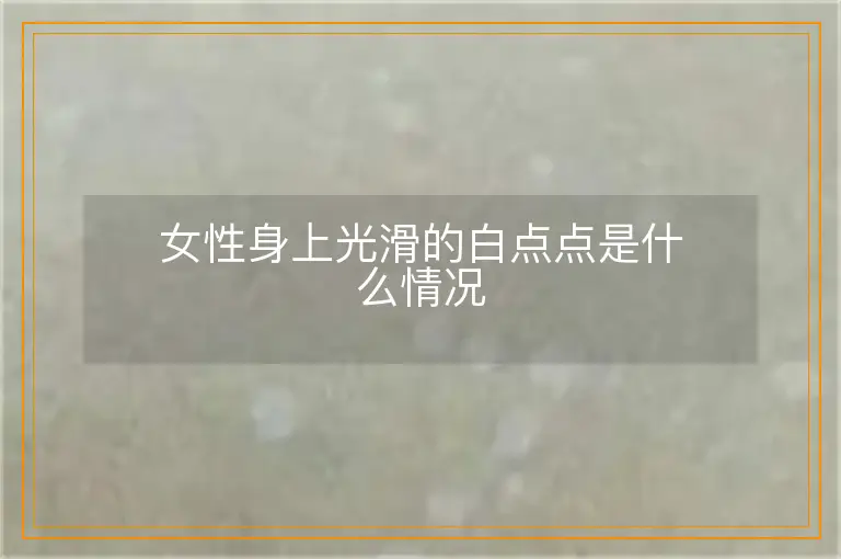 女性身上光滑的白点点是什么情况