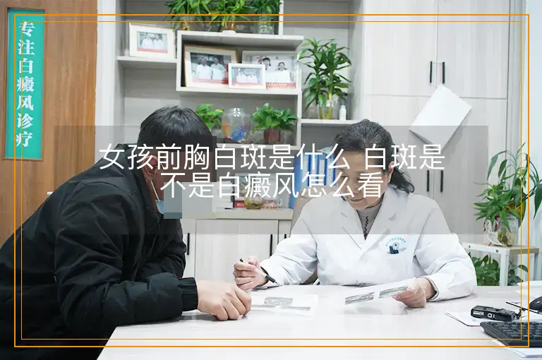 女孩前胸白斑是什么 白斑是不是白癜风怎么看