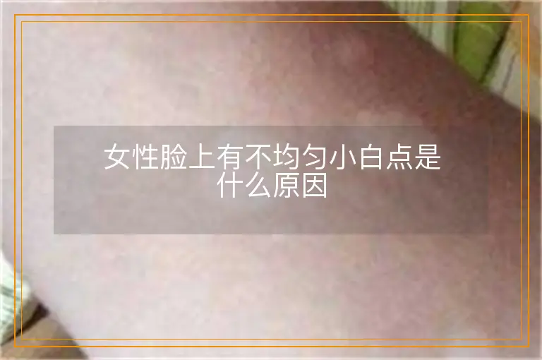 女性脸上有不均匀小白点是什么原因