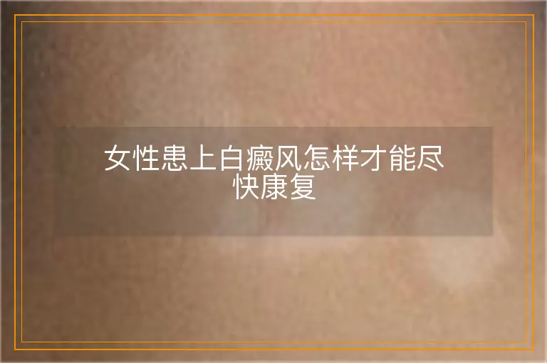 女性患上白癜风怎样才能尽快康复