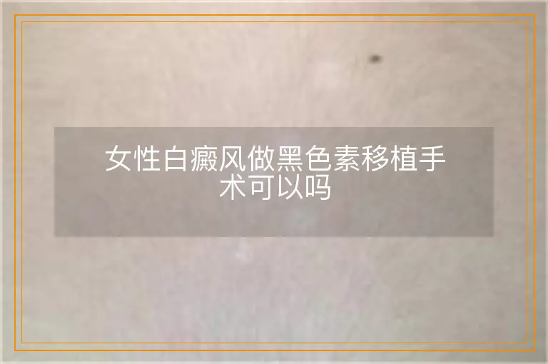 女性白癜风做黑色素移植手术可以吗