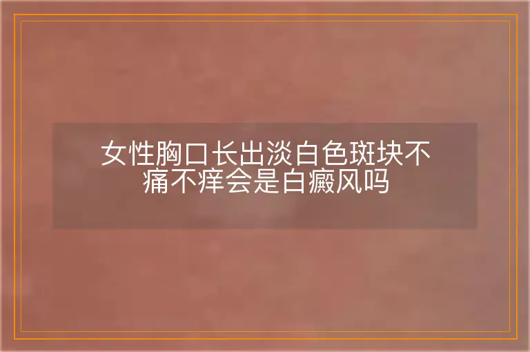 女性胸口长出淡白色斑块不痛不痒会是白癜风吗