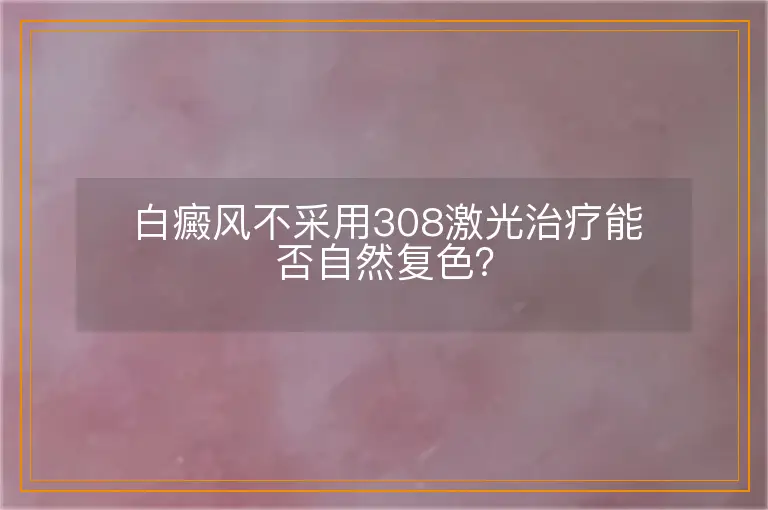 白癜风不采用308激光治疗能否自然复色？