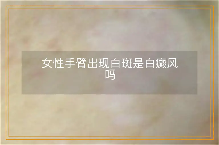 女性手臂出现白斑是白癜风吗