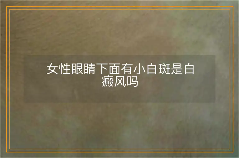 女性眼睛下面有小白斑是白癜风吗