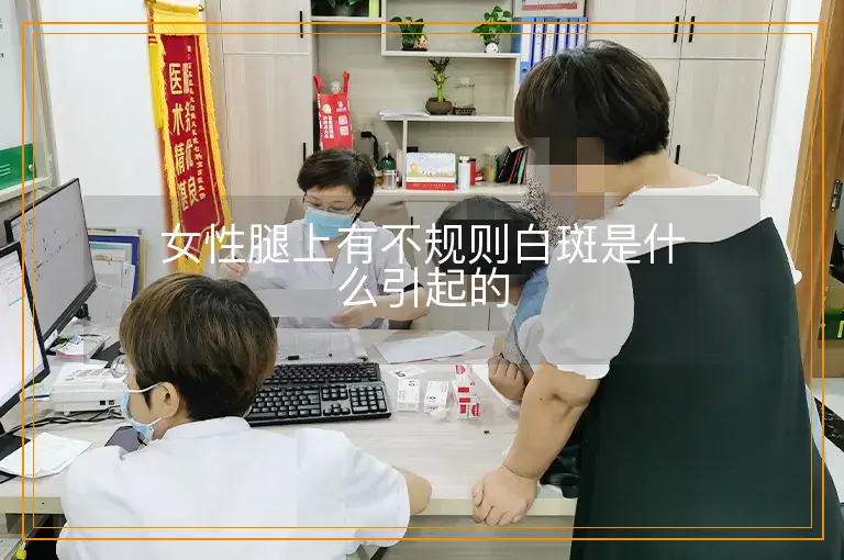 女性腿上有不规则白斑是什么引起的