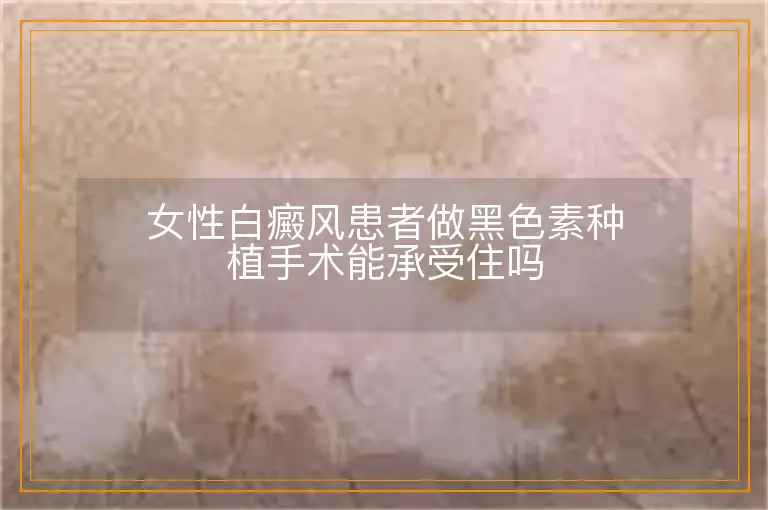 女性白癜风患者做黑色素种植手术能承受住吗