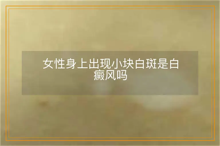 女性身上出现小块白斑是白癜风吗