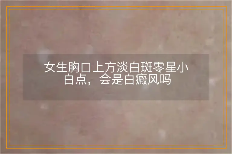 女生胸口上方淡白斑零星小白点,会是白癜风吗