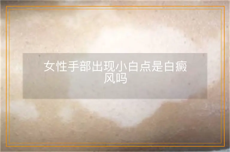 女性手部出现小白点是白癜风吗