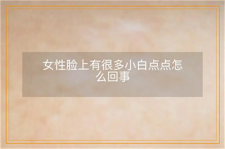 女性脸上有很多小白点点怎么回事