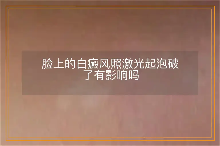 脸上的白癜风照激光起泡破了有影响吗
