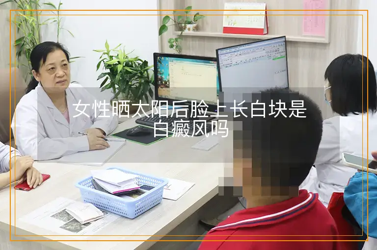 女性晒太阳后脸上长白块是白癜风吗