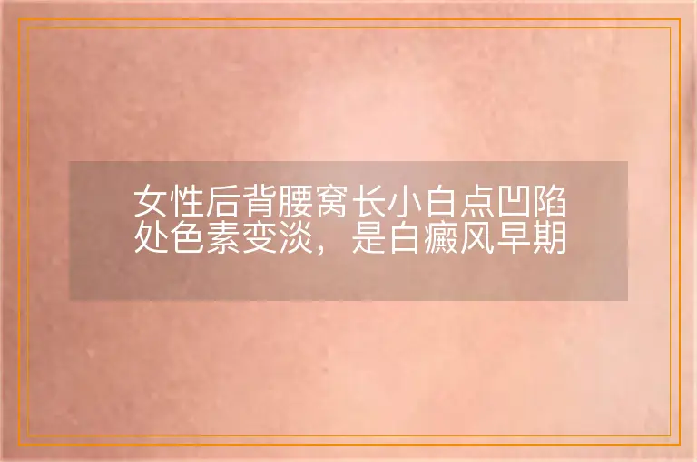 女性后背腰窝长小白点凹陷处色素变淡,是白癜风早期症状吗
