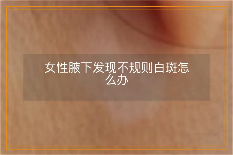 女性腋下发现不规则白斑怎么办