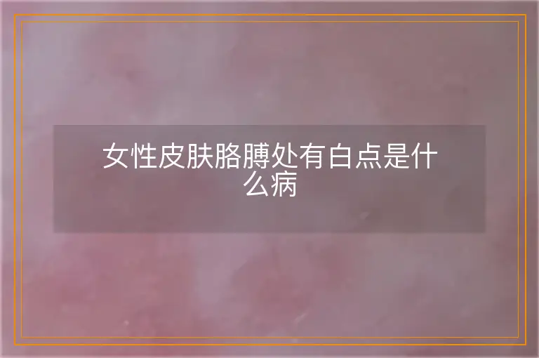 女性皮肤胳膊处有白点是什么病