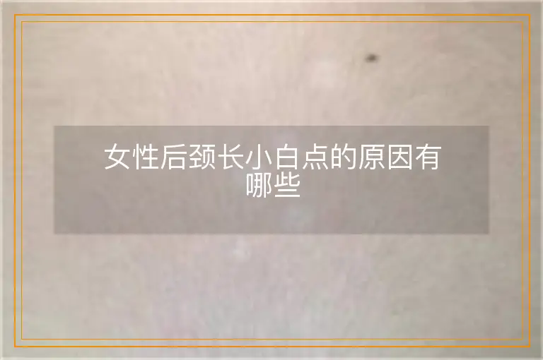 女性后颈长小白点的原因有哪些