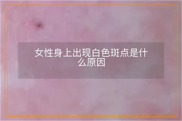 女性身上出现白色斑点是什么原因