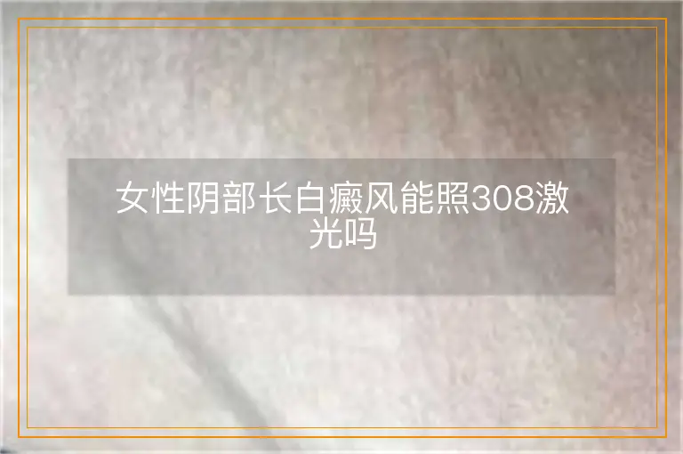 女性阴部长白癜风能照308激光吗