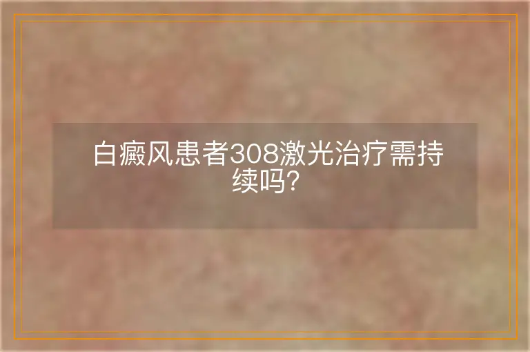 白癜风患者308激光治疗需持续吗？