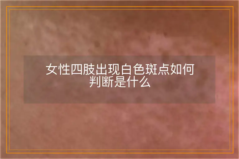 女性四肢出现白色斑点如何判断是什么
