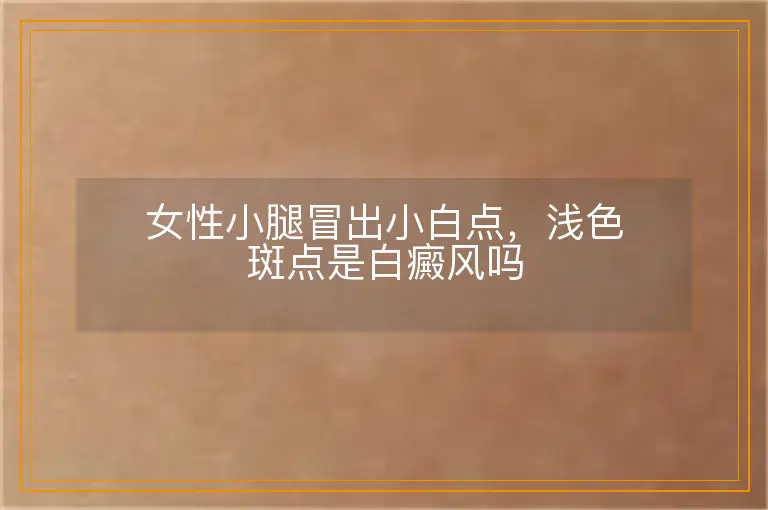 女性小腿冒出小白点,浅色斑点是白癜风吗