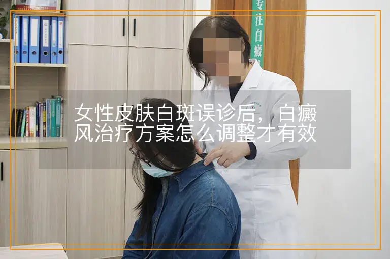 女性皮肤白斑误诊后,白癜风治疗方案怎么调整才有效