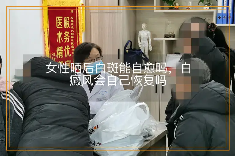 女性晒后白斑能自愈吗，白癜风会自己恢复吗