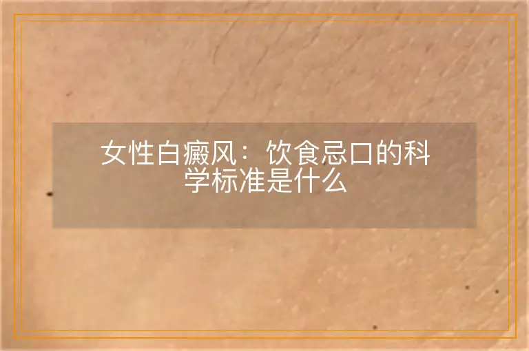 女性白癜风：饮食忌口的科学标准是什么
