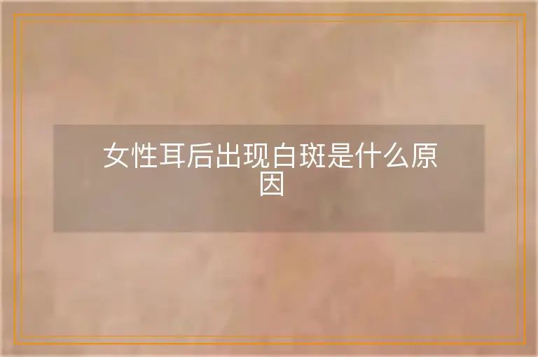 女性耳后出现白斑是什么原因