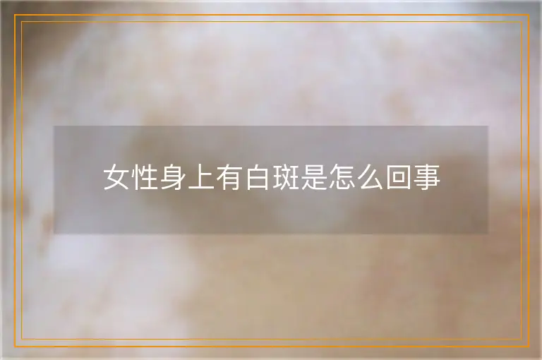 女性身上有白斑是怎么回事