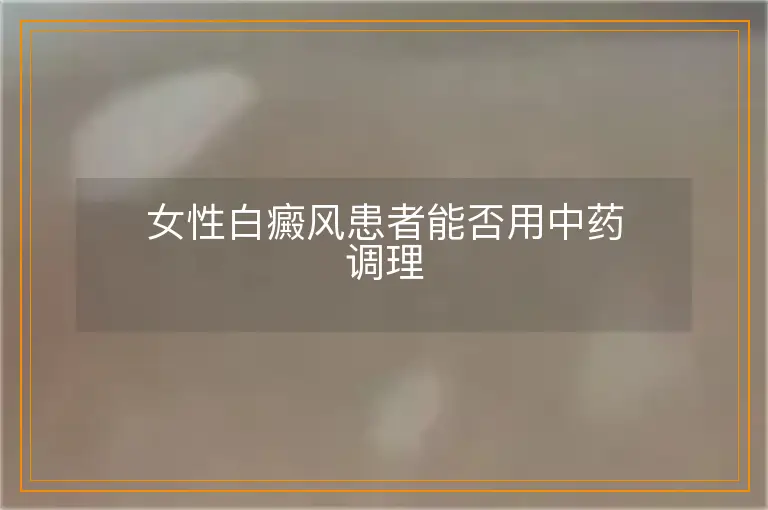女性白癜风患者能否用中药调理