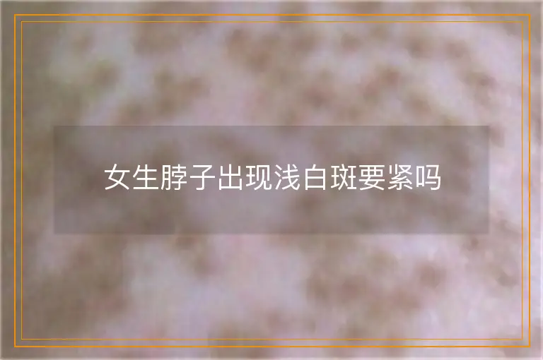 女生脖子出现浅白斑要紧吗