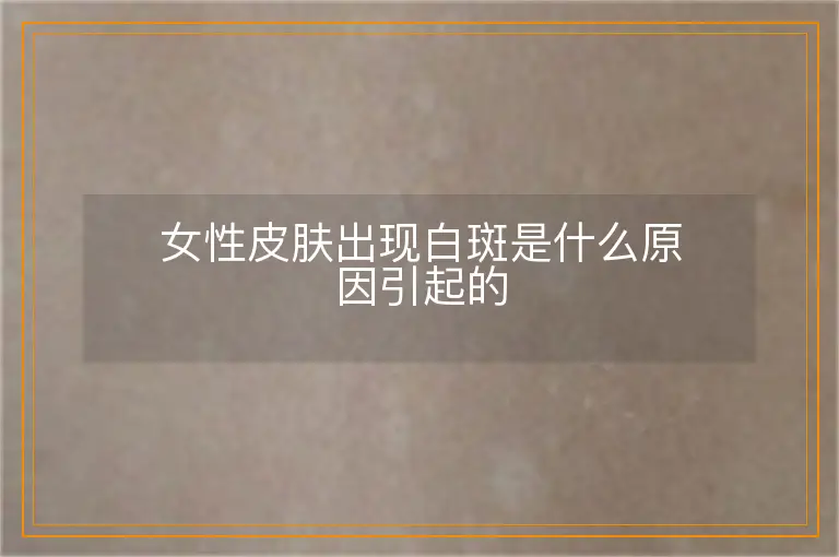 女性皮肤出现白斑是什么原因引起的