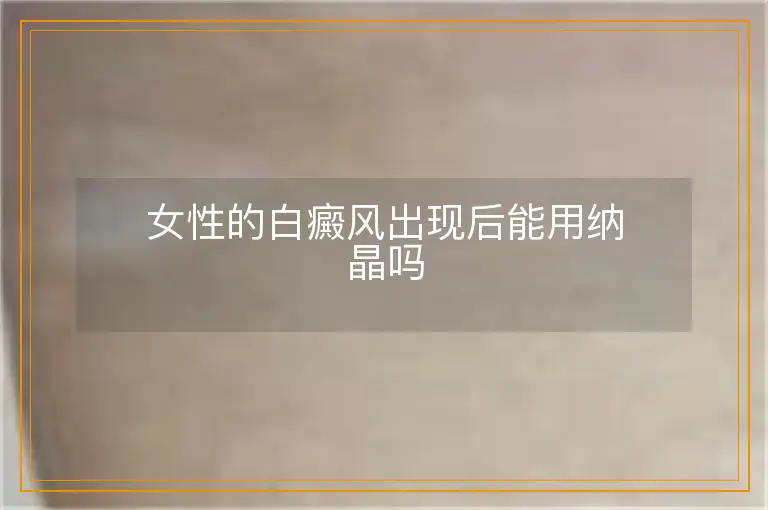 女性的白癜风出现后能用纳晶吗
