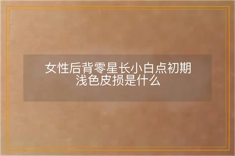女性后背零星长小白点初期浅色皮损是什么
