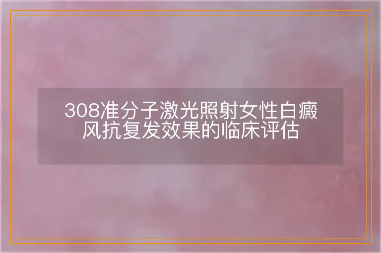 308准分子激光照射女性白癜风抗复发效果的临床评估