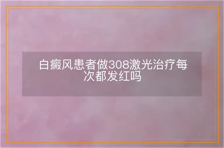 白癜风患者做308激光治疗每次都发红吗