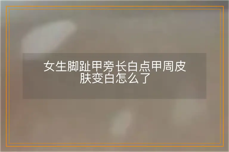 女生脚趾甲旁长白点甲周皮肤变白怎么了